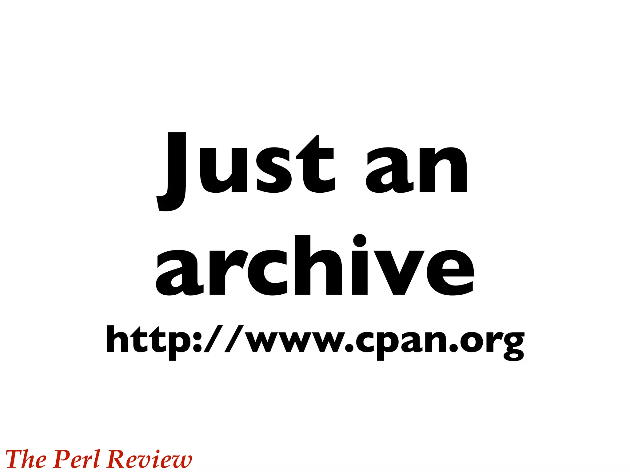 Just an
           archive
       http://www.cpan.org

The Perl Review
 