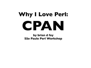 Why I Love Perl:

 CPAN by brian d foy
 São Paulo Perl Workshop
 
