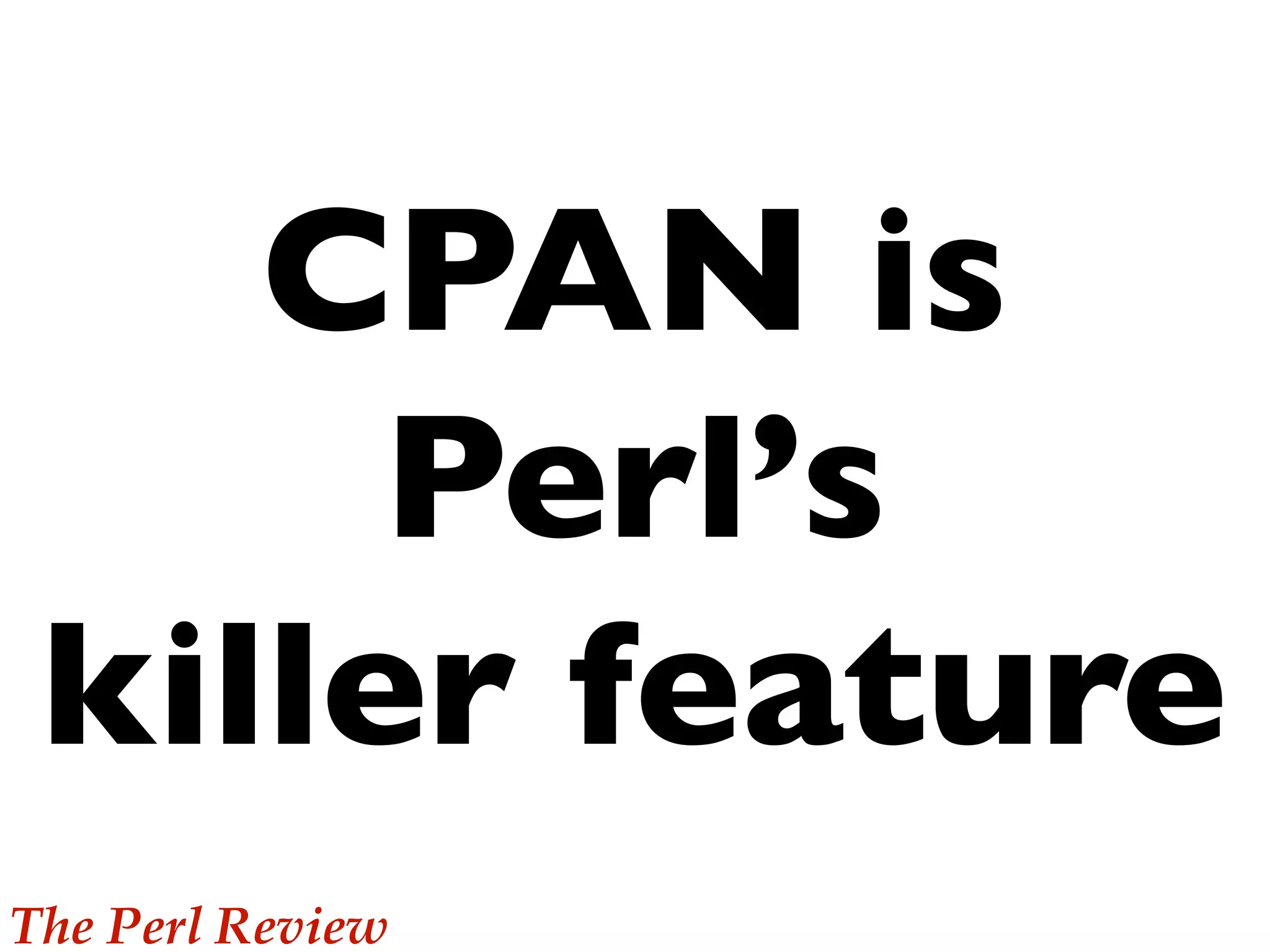 CPAN is
Perl’s
killer feature
The Perl Review