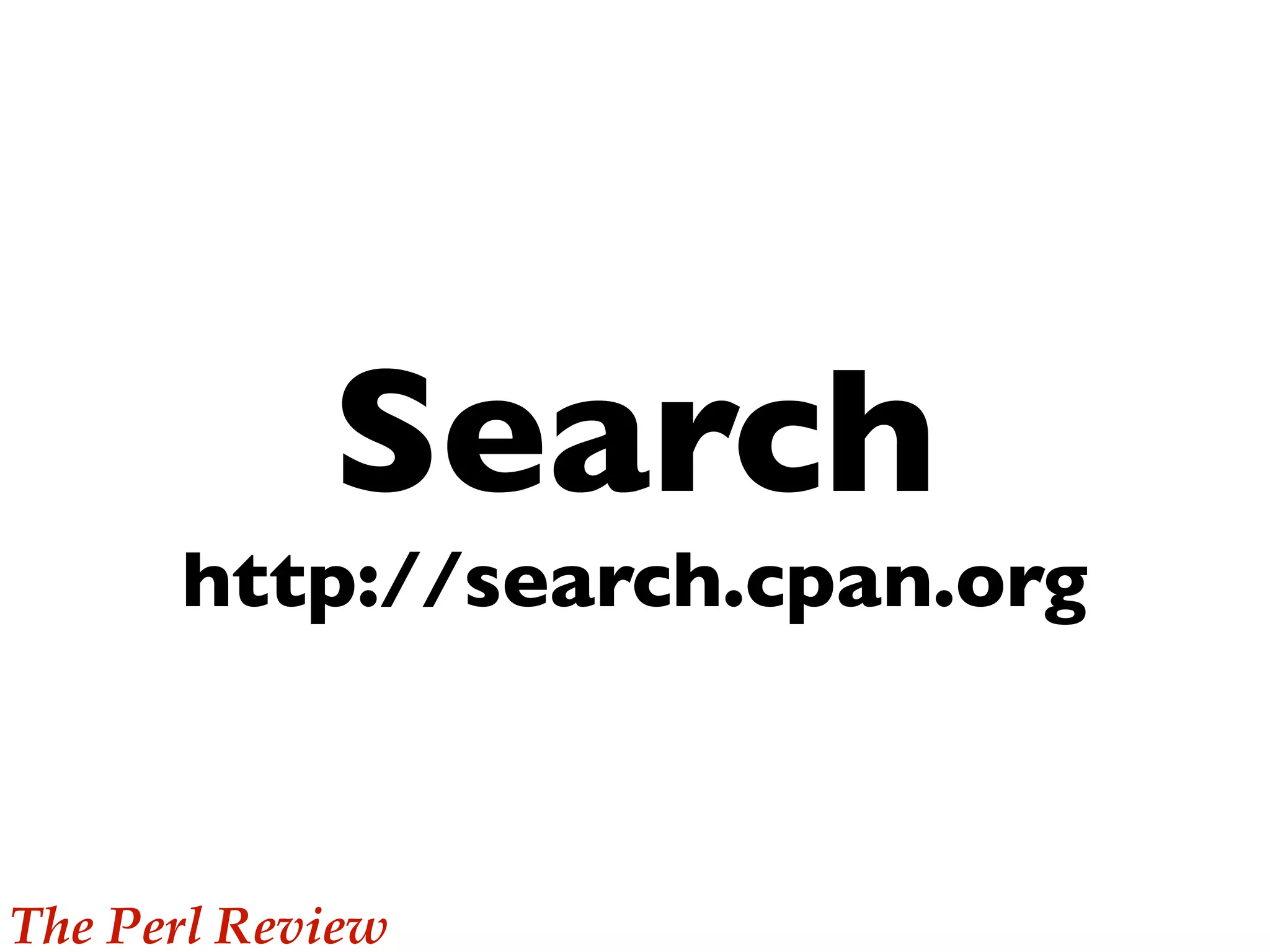 Search
http://search.cpan.org
The Perl Review