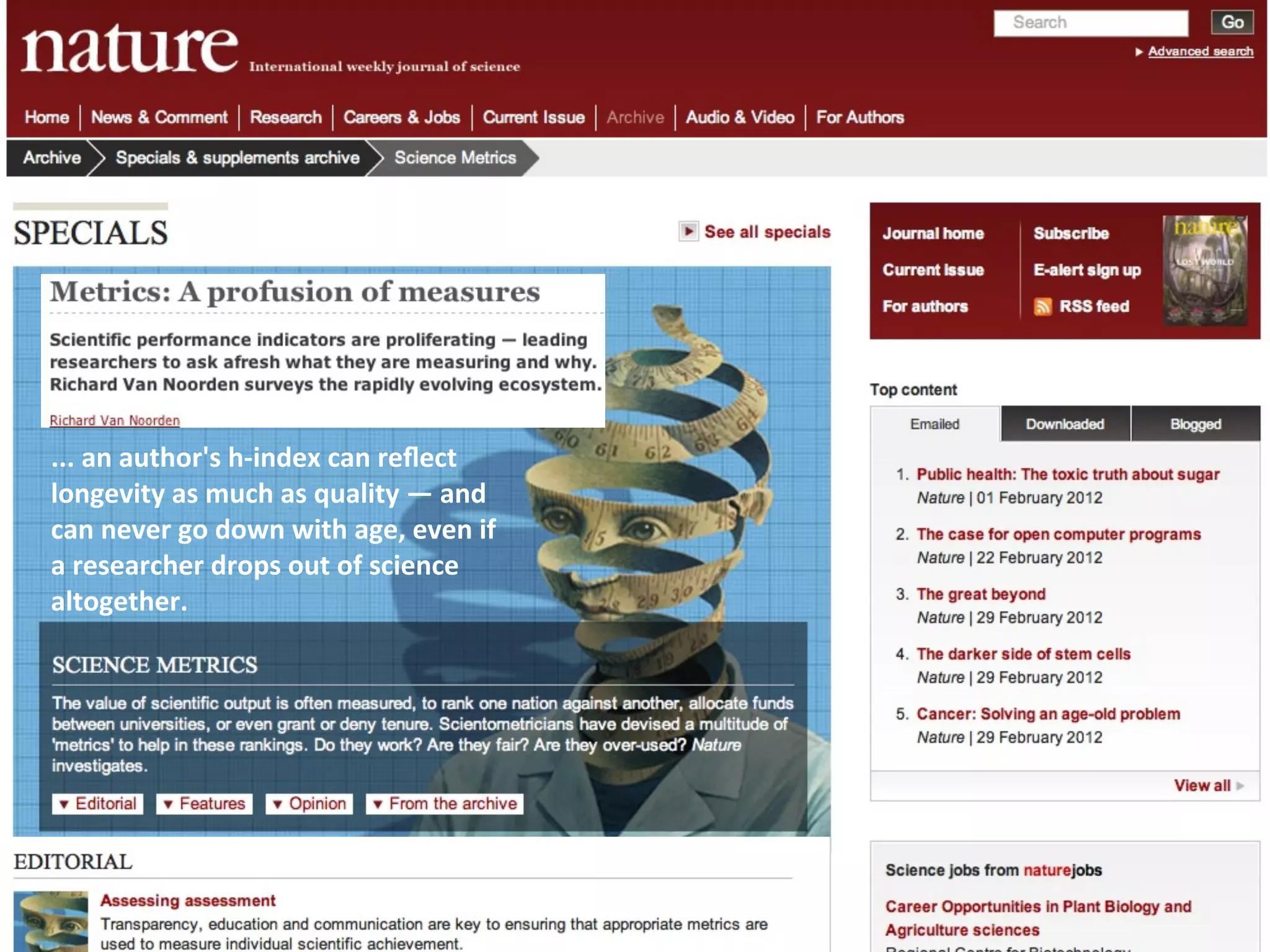 ...	
  an	
  author's	
  h-­‐index	
  can	
  reﬂect	
  
longevity	
  as	
  much	
  as	
  quality	
  —	
  and	
  
can	
  never	
  go	
  down	
  with	
  age,	
  even	
  if	
  
a	
  researcher	
  drops	
  out	
  of	
  science	
  
altogether.
 