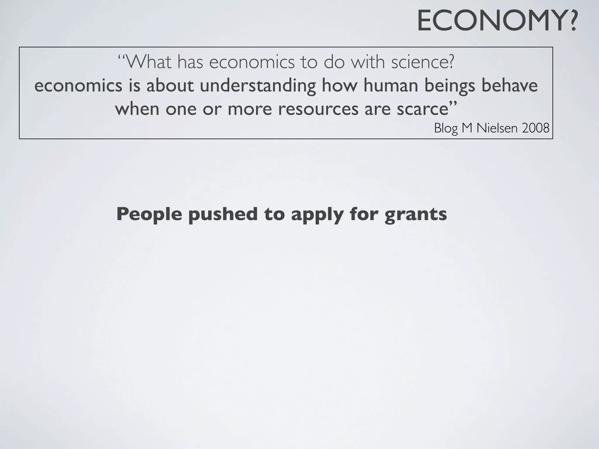 ECONOMY?
“What has economics to do with science?
economics is about understanding how human beings behave
when one or more resources are scarce”
Blog M Nielsen 2008
People pushed to apply for grants
 