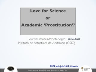 Love for Science
or
Academic ‘Prostitution’?
LourdesVerdes-Montenegro
Instituto de Astrofísica de Andalucía (CSIC)
@mundos55
EREP, 6th July 2019, Valencia
 
