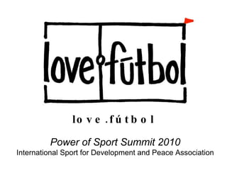 love.fútbol Power of Sport Summit 2010 International Sport for Development and Peace Association 