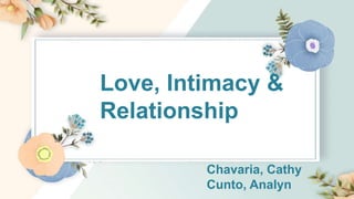 Love, Intimacy &
Relationship
Chavaria, Cathy
Cunto, Analyn
 