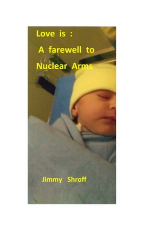 Love is :
A farewell to
Nuclear Arms
Jimmy Shroff
 