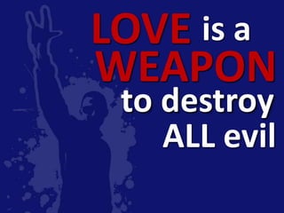 LOVE is a
WEAPON
 to destroy
    ALL evil
 