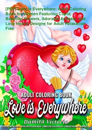 [PDF] Love is Everywhere: Adult Coloring
Book for Women Featuring Cupid,
Beautiful Flowers, Adorable Animals, and
Love Hearts Designs for Adult Relaxation
Free
 