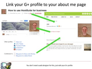Link your G+ profile to your about me page




                                   g
          You don’t need a web designer for this, just edit your G+ profile
 