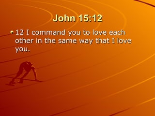 John 15:12 12 I command you to love each other in the same way that I love you.  