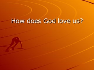 How does God love us? 