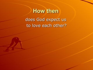 How then   does God expect us  to love each other? 