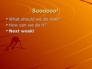 Soooooo!   What should we do now?  How can we do it?  Next week!  