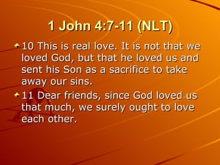 1 John 4:7-11 (NLT) 10 This is real love. It is not that we loved God, but that he loved us and sent his Son as a sacrifice to take away our sins.  11 Dear friends, since God loved us that much, we surely ought to love each other.  