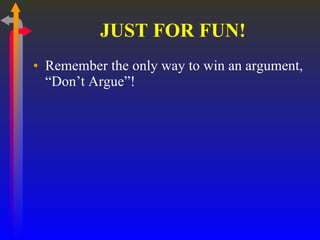 JUST FOR FUN! Remember the only way to win an argument, “Don’t Argue”! 