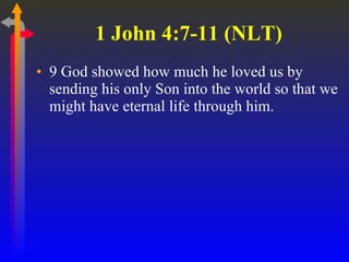 1 John 4:7-11 (NLT) 9 God showed how much he loved us by sending his only Son into the world so that we might have eternal life through him.  