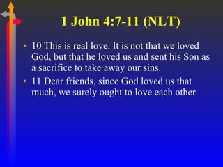 1 John 4:7-11 (NLT) 10 This is real love. It is not that we loved God, but that he loved us and sent his Son as a sacrifice to take away our sins.  11 Dear friends, since God loved us that much, we surely ought to love each other.  