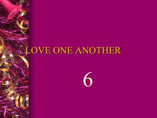 LOVE ONE ANOTHER  6  
