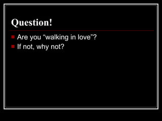 Question! Are you “walking in love”? If not, why not? 