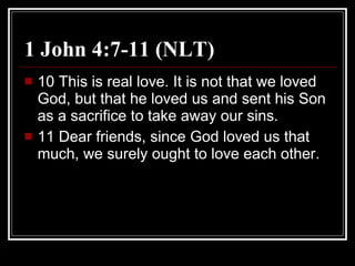 1 John 4:7-11 (NLT)  10 This is real love. It is not that we loved God, but that he loved us and sent his Son as a sacrifice to take away our sins.  11 Dear friends, since God loved us that much, we surely ought to love each other.  