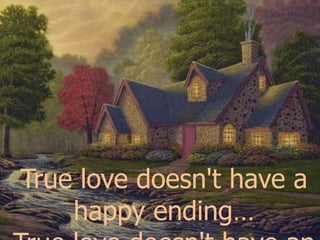 True love doesn't have a happy ending… True love doesn't have an ending.