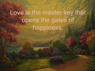 Love is the master key that opens the gates of happiness.