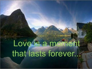 Love is a moment that lasts forever...