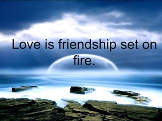 Love is friendship set on fire.