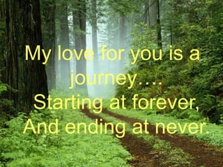 My love for you is a journey….Starting at forever, And ending at never.