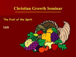 The Fruit of the Spirit
Love
Christian Growth Seminar
 
