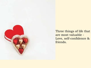 Three things of life that are most valuable -   Love, self-confidence & friends.  
