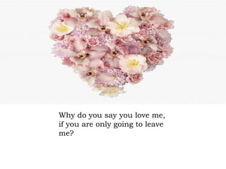 Why do you say you love me, if you are only going to leave me?  