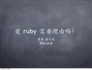 爱 ruby 需要理由吗？
薄荷 谢⽂文威
2014.8.16
14年8⽉月17⽇日 星期⽇日
 