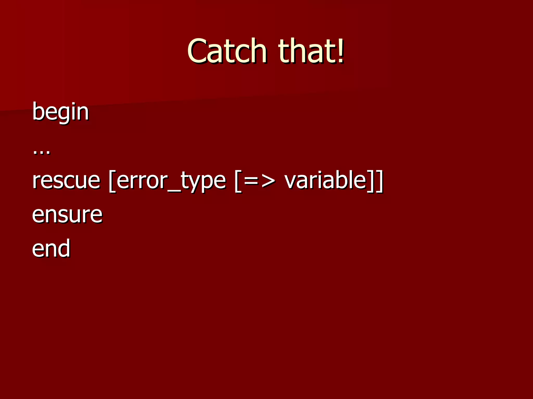 Catch that! begin … rescue [error_type [=> variable]]  ensure end 