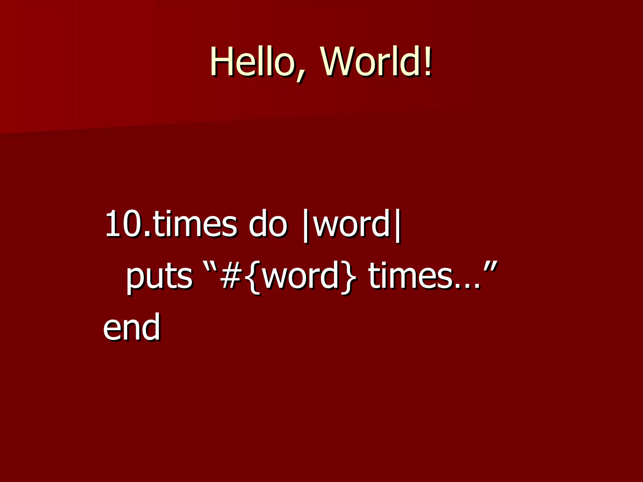 Hello, World! 10.times do |word| puts “#{word} times…” end 
