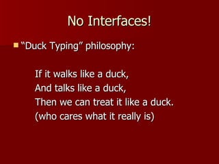 No Interfaces! “ Duck Typing” philosophy: If it walks like a duck, And talks like a duck, Then we can treat it like a duck. (who cares what it really is) 
