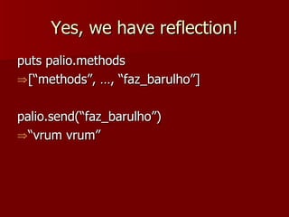 Yes, we have reflection! puts palio.methods [“methods”, …, “faz_barulho”] palio.send(“faz_barulho”) “ vrum vrum” 