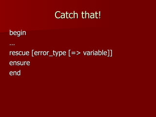 Catch that! begin … rescue [error_type [=> variable]]  ensure end 
