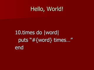 Hello, World! 10.times do |word| puts “#{word} times…” end 
