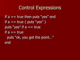 Control Expressions if a == true then puts “yes” end if a == true { puts “yes” } puts “yes” if a == true if a == true puts “ok, you got the point…” end 