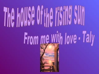 The house of the rising sun From me with love - Taly 