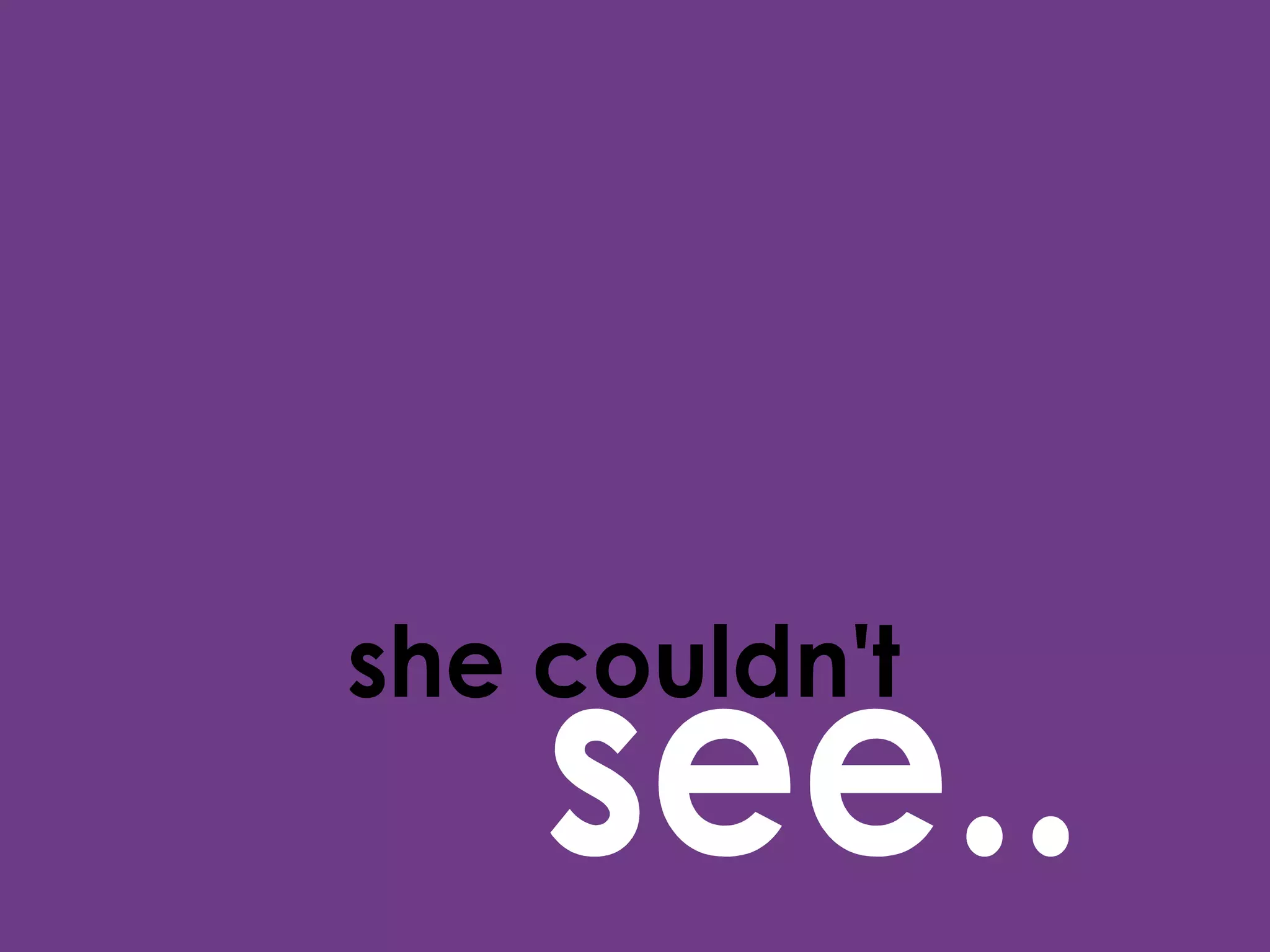 she couldn't see.. 