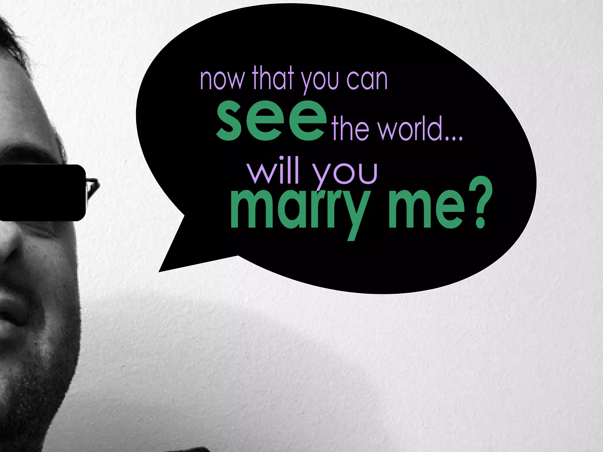 now that you can see the world... will you marry me? 