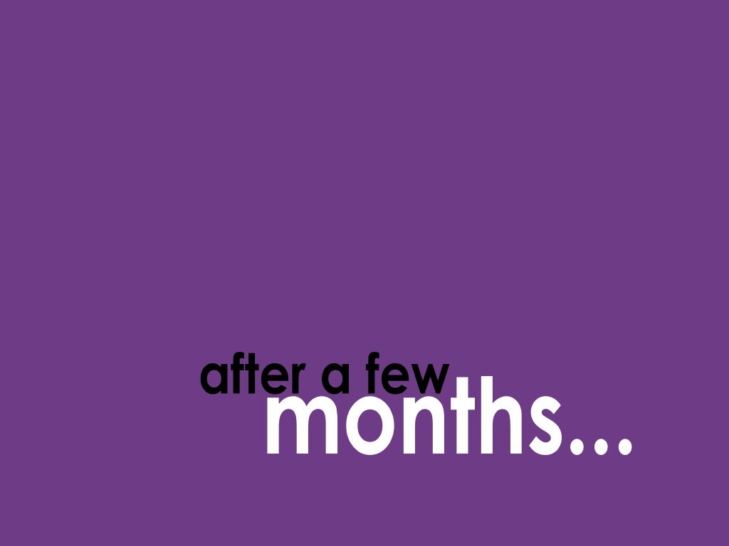 After a few months 