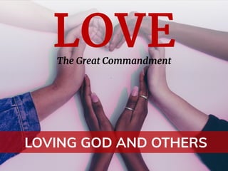 The Great Commandment
LOVE
LOVING GOD AND OTHERS
 