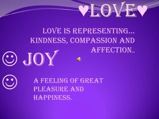 Love is representing…
  kindness, compassion and
                 affection..
 Joy
 A feeling of great
  pleasure and
  happiness.
 