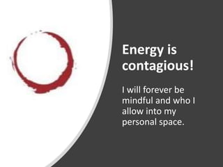 Energy is
contagious!
I will forever be
mindful and who I
allow into my
personal space.
 
