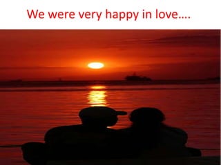 We were very happy in love…. 