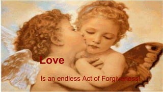 Love
Is an endless Act of Forgiveness!
 