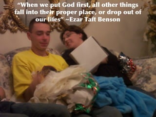 “ When we put God first, all other things fall into their proper place, or drop out of our lifes” ~Ezar Taft Benson 